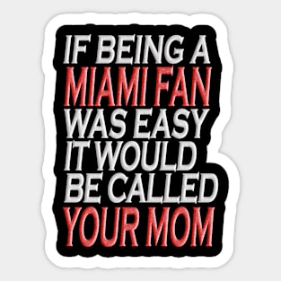 If Being A Miami Fan Was Easy, It Would Be Called Your Mom Tshirt Sticker